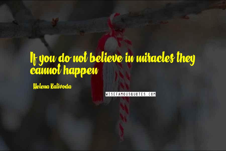 Helena Kalivoda Quotes: If you do not believe in miracles they cannot happen.