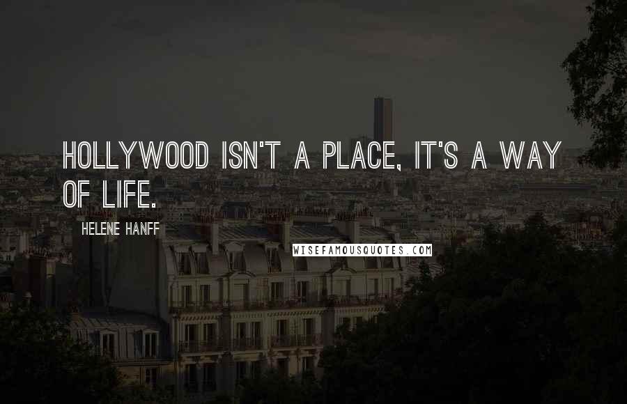 Helene Hanff Quotes: Hollywood isn't a place, it's a way of life.