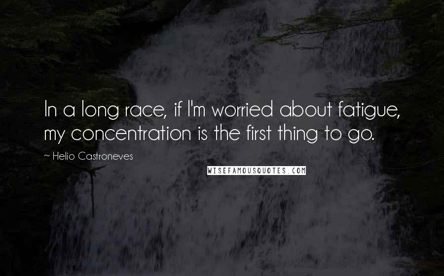 Helio Castroneves Quotes: In a long race, if I'm worried about fatigue, my concentration is the first thing to go.