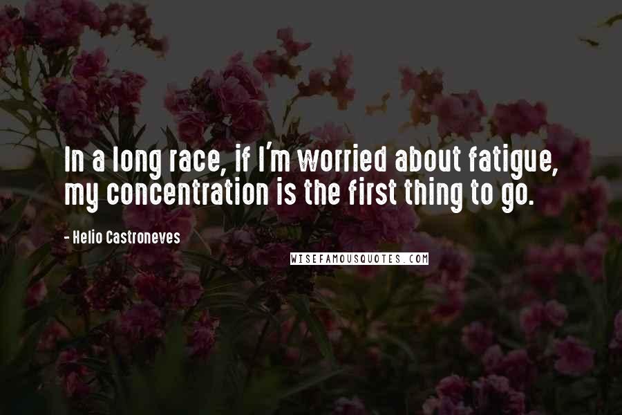 Helio Castroneves Quotes: In a long race, if I'm worried about fatigue, my concentration is the first thing to go.