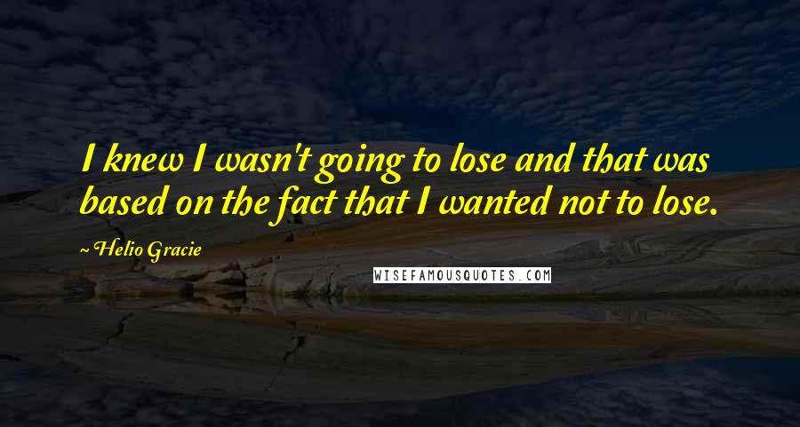 Helio Gracie Quotes: I knew I wasn't going to lose and that was based on the fact that I wanted not to lose.