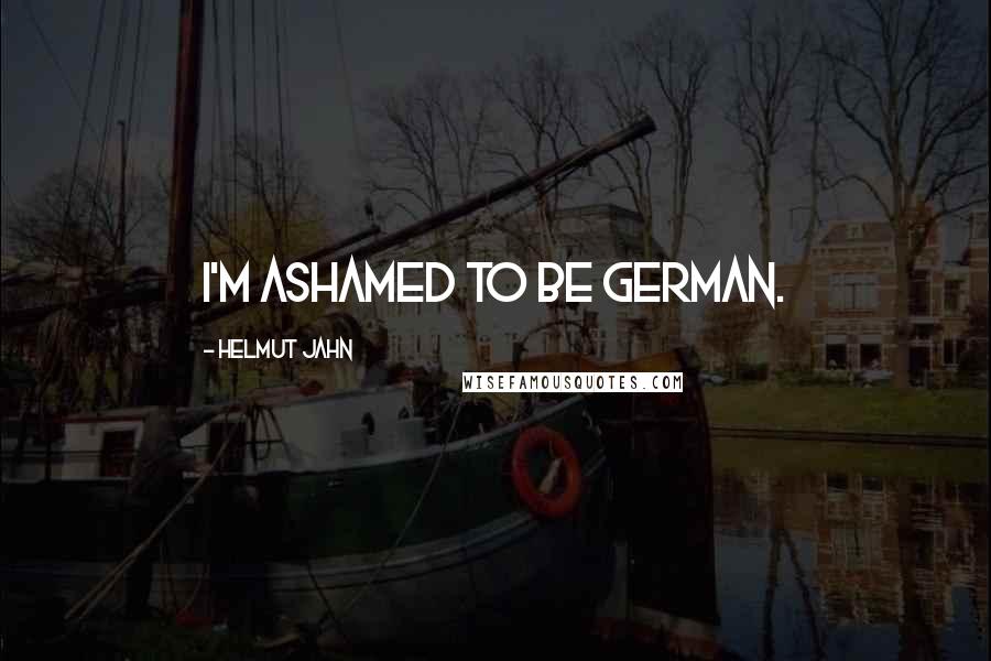 Helmut Jahn Quotes: I'm ashamed to be German.