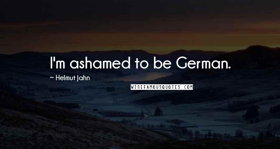 Helmut Jahn Quotes: I'm ashamed to be German.