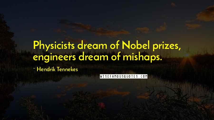 Hendrik Tennekes Quotes: Physicists dream of Nobel prizes, engineers dream of mishaps.