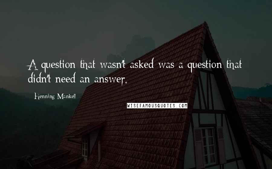 Henning Mankell Quotes: A question that wasn't asked was a question that didn't need an answer.