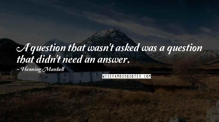 Henning Mankell Quotes: A question that wasn't asked was a question that didn't need an answer.