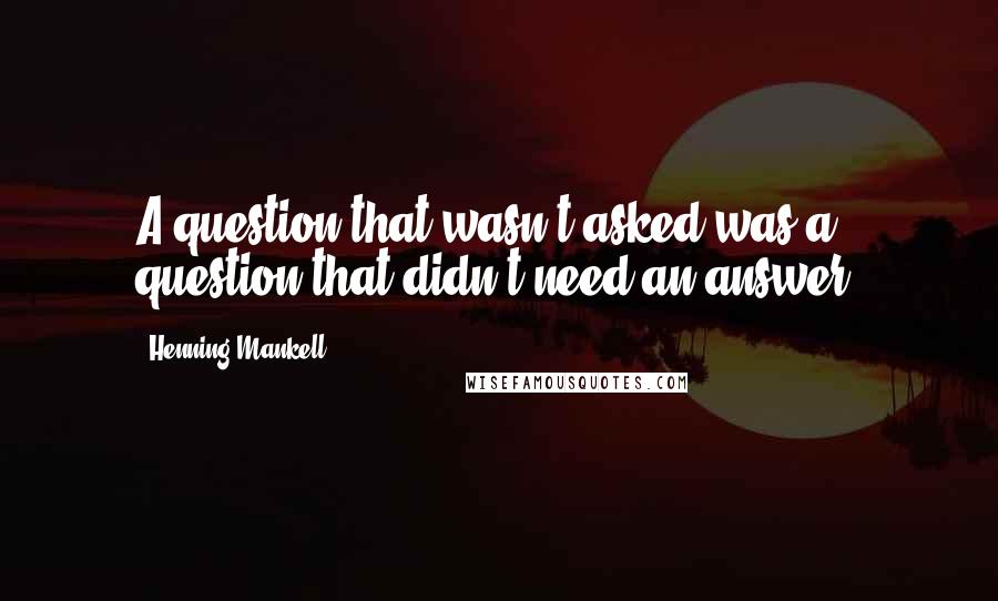 Henning Mankell Quotes: A question that wasn't asked was a question that didn't need an answer.