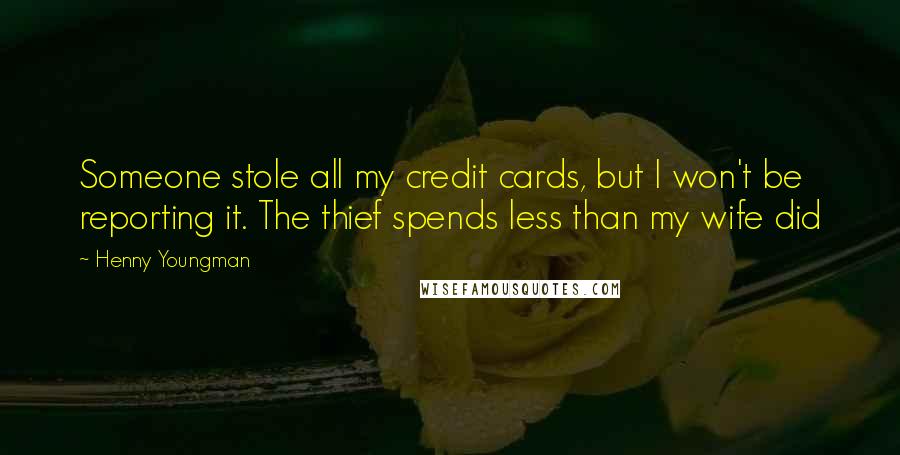 Henny Youngman Quotes: Someone stole all my credit cards, but I won't be reporting it. The thief spends less than my wife did