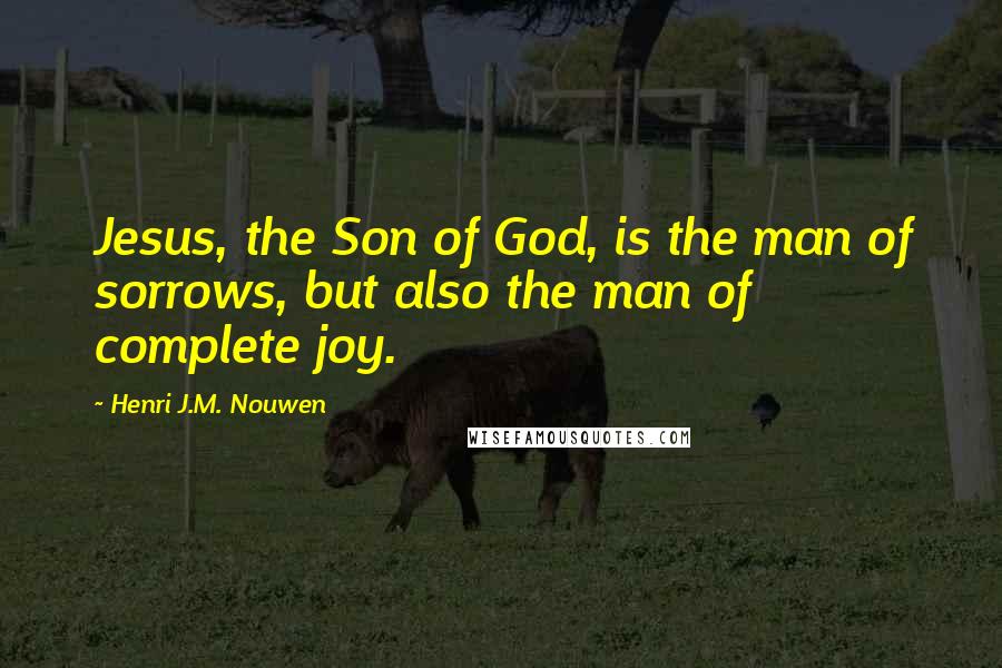 Henri J.M. Nouwen Quotes: Jesus, the Son of God, is the man of sorrows, but also the man of complete joy.