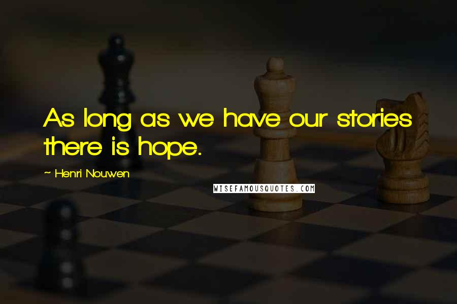 Henri Nouwen Quotes: As long as we have our stories there is hope.