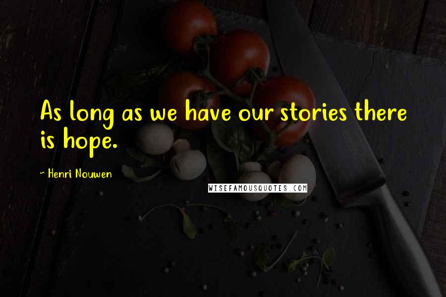 Henri Nouwen Quotes: As long as we have our stories there is hope.