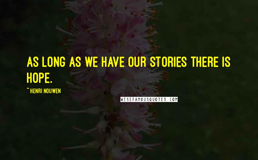 Henri Nouwen Quotes: As long as we have our stories there is hope.