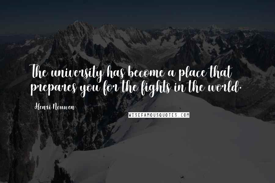 Henri Nouwen Quotes: The university has become a place that prepares you for the fights in the world.