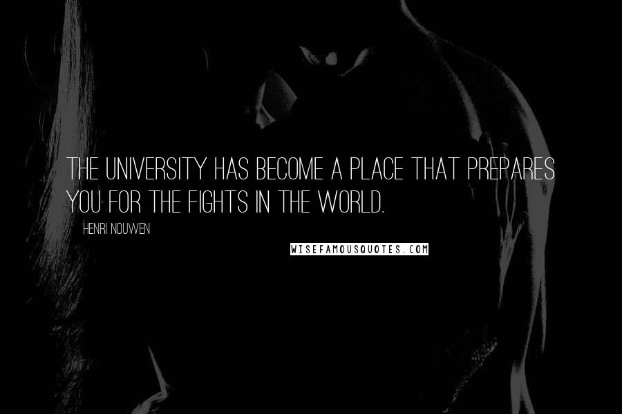 Henri Nouwen Quotes: The university has become a place that prepares you for the fights in the world.