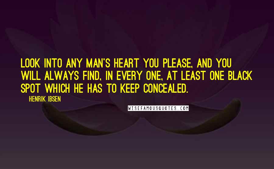 Henrik Ibsen Quotes: Look into any man's heart you please, and you will always find, in every one, at least one black spot which he has to keep concealed.