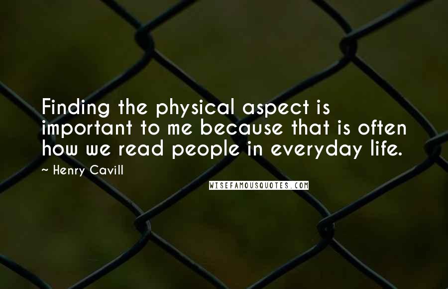 Henry Cavill Quotes: Finding the physical aspect is important to me because that is often how we read people in everyday life.