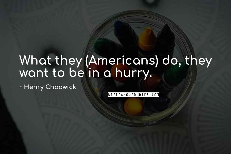 Henry Chadwick Quotes: What they (Americans) do, they want to be in a hurry.