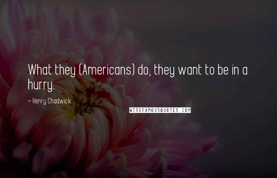 Henry Chadwick Quotes: What they (Americans) do, they want to be in a hurry.