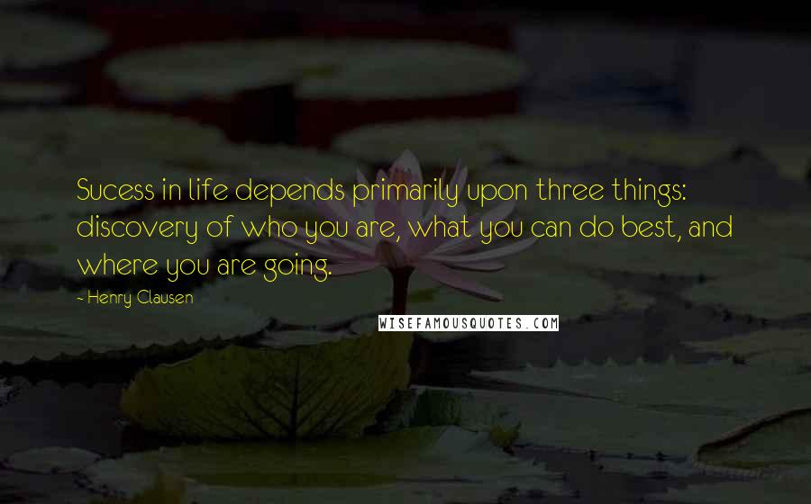 Henry Clausen Quotes: Sucess in life depends primarily upon three things: discovery of who you are, what you can do best, and where you are going.