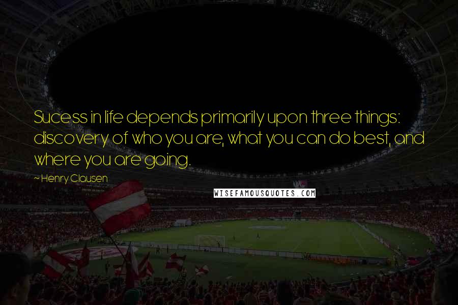 Henry Clausen Quotes: Sucess in life depends primarily upon three things: discovery of who you are, what you can do best, and where you are going.