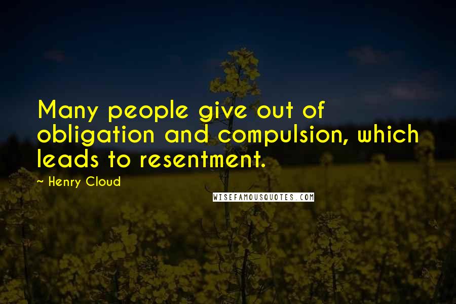 Henry Cloud Quotes: Many people give out of obligation and compulsion, which leads to resentment.