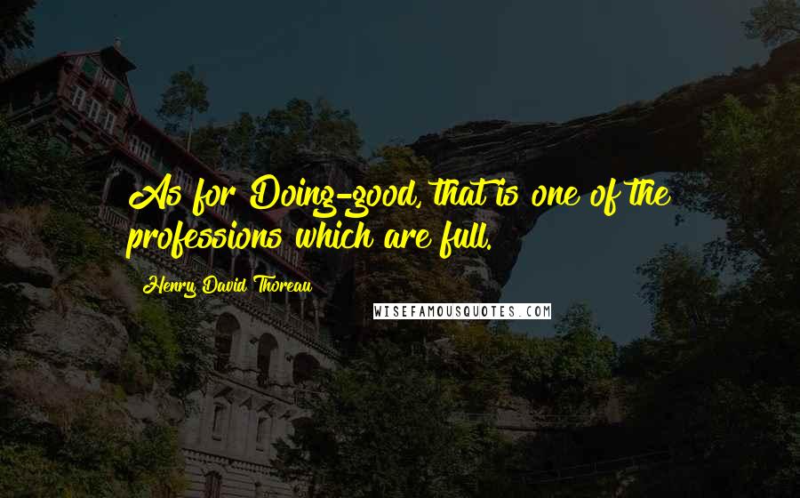 Henry David Thoreau Quotes: As for Doing-good, that is one of the professions which are full.