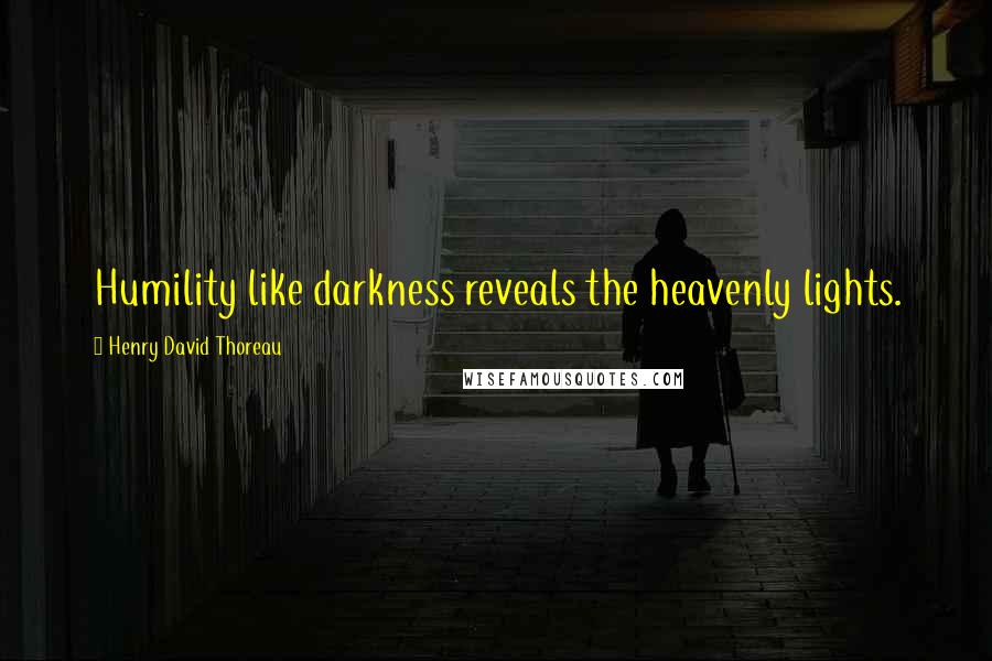 Henry David Thoreau Quotes: Humility like darkness reveals the heavenly lights.