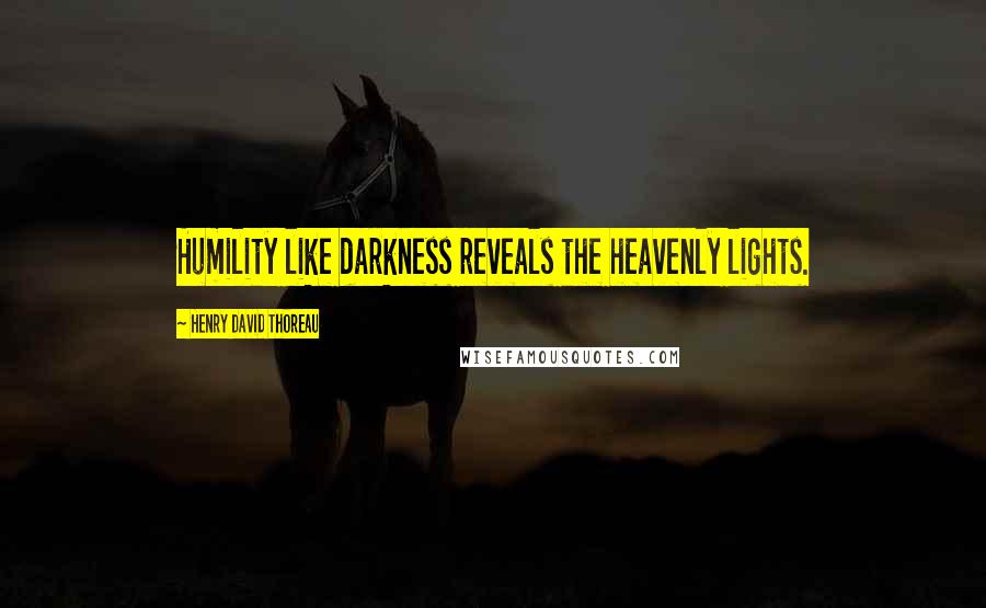 Henry David Thoreau Quotes: Humility like darkness reveals the heavenly lights.