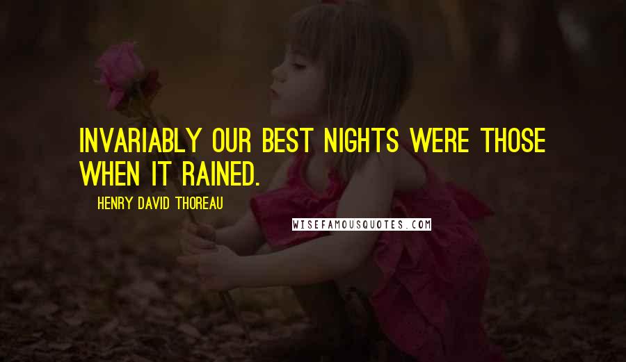 Henry David Thoreau Quotes: Invariably our best nights were those when it rained.