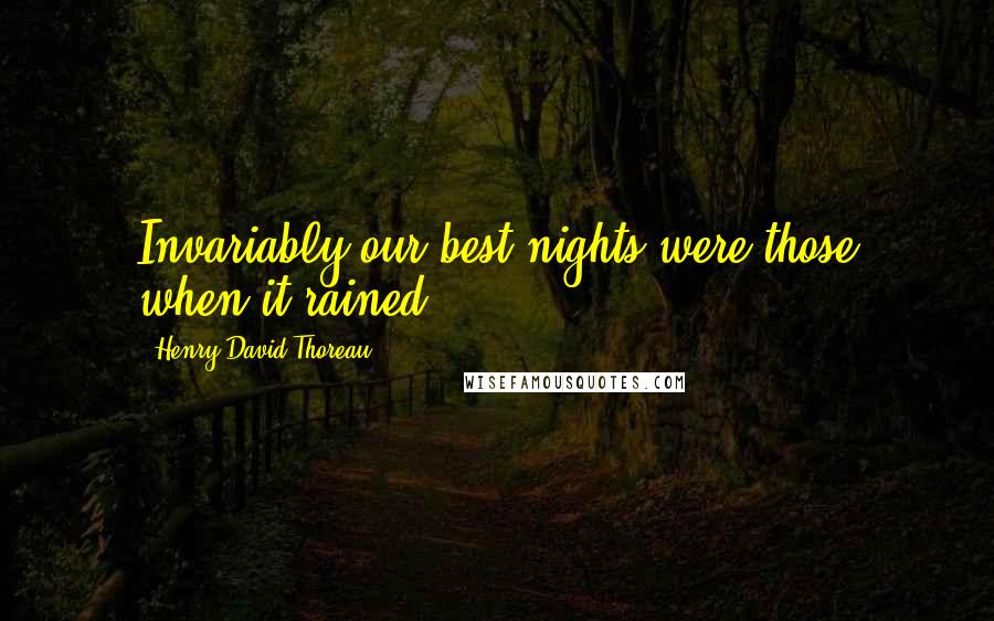 Henry David Thoreau Quotes: Invariably our best nights were those when it rained.