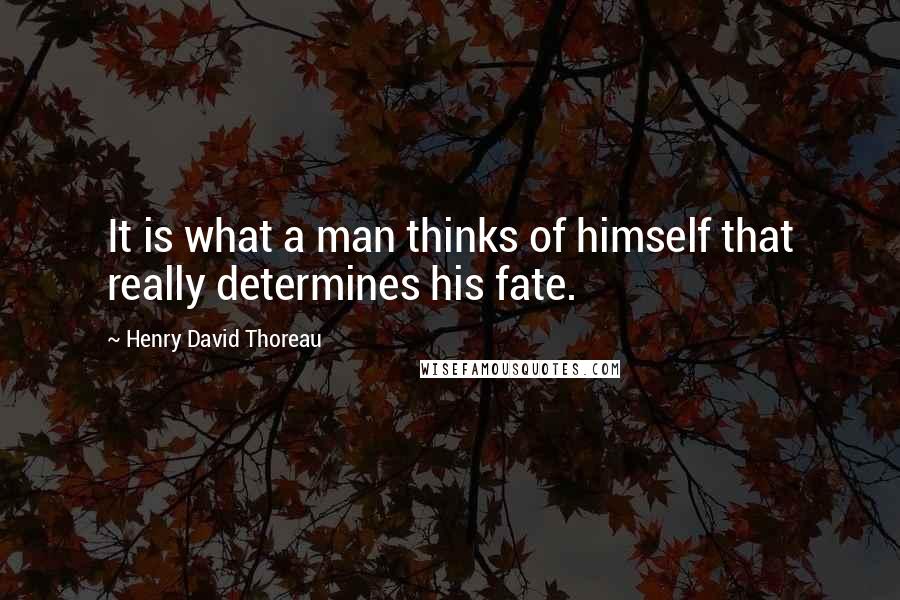 Henry David Thoreau Quotes: It is what a man thinks of himself that really determines his fate.