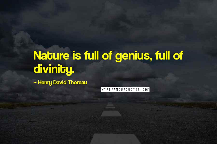 Henry David Thoreau Quotes: Nature is full of genius, full of divinity.