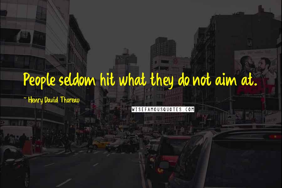 Henry David Thoreau Quotes: People seldom hit what they do not aim at.