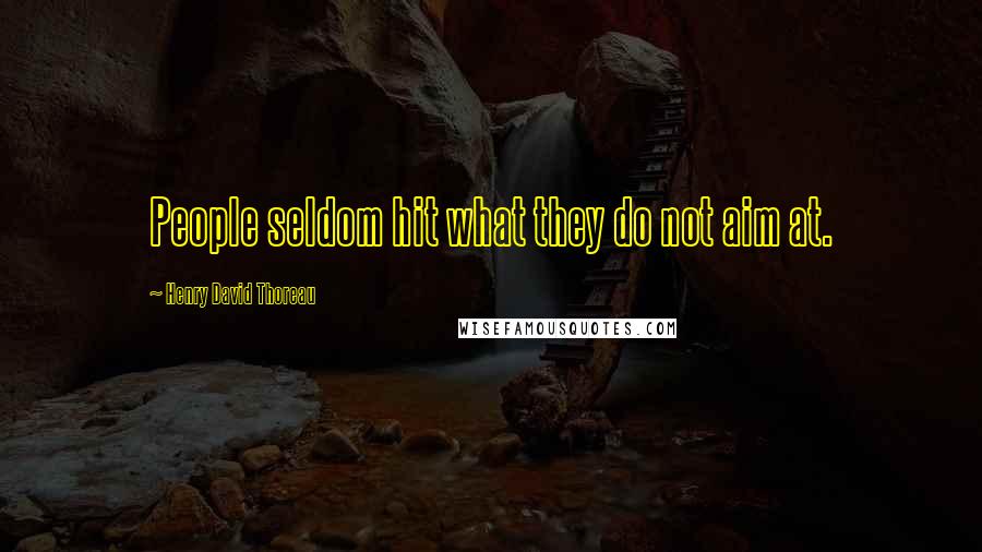 Henry David Thoreau Quotes: People seldom hit what they do not aim at.