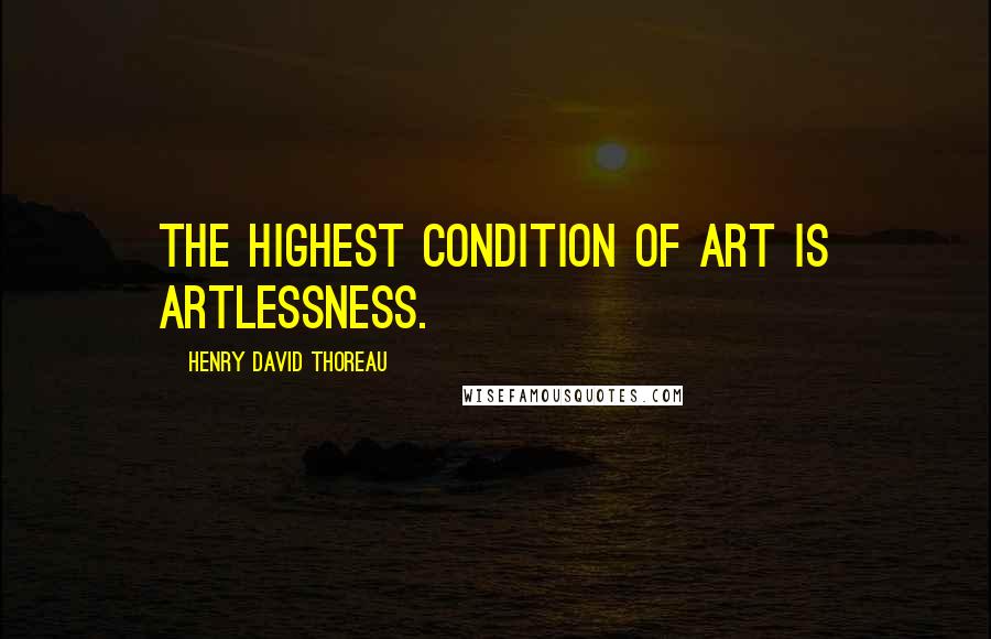 Henry David Thoreau Quotes: The highest condition of art is artlessness.