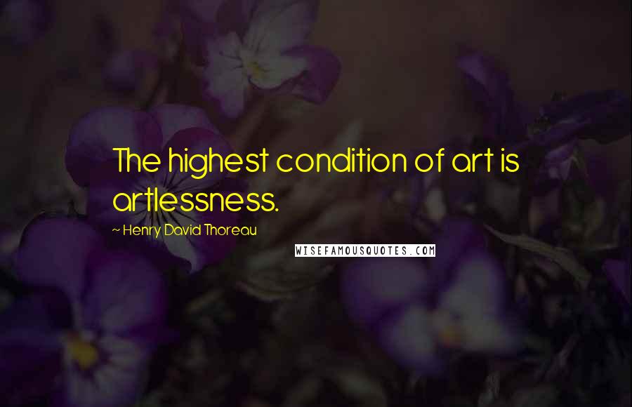 Henry David Thoreau Quotes: The highest condition of art is artlessness.