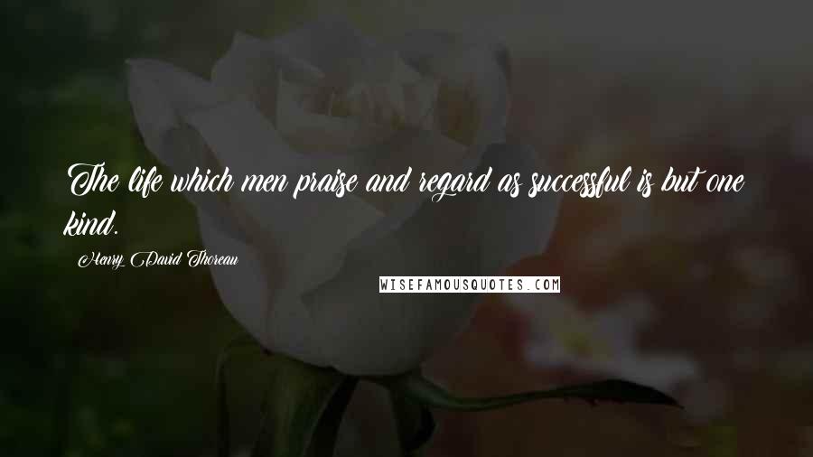 Henry David Thoreau Quotes: The life which men praise and regard as successful is but one kind.