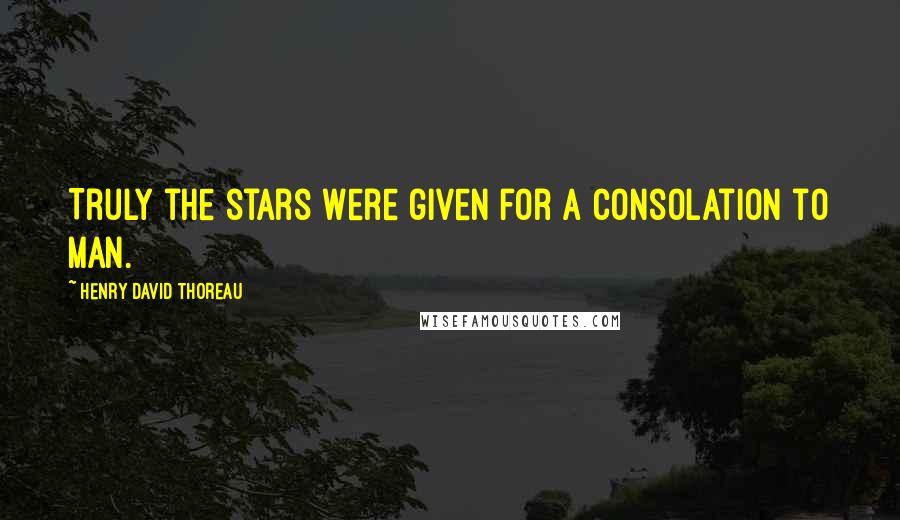 Henry David Thoreau Quotes: Truly the stars were given for a consolation to man.