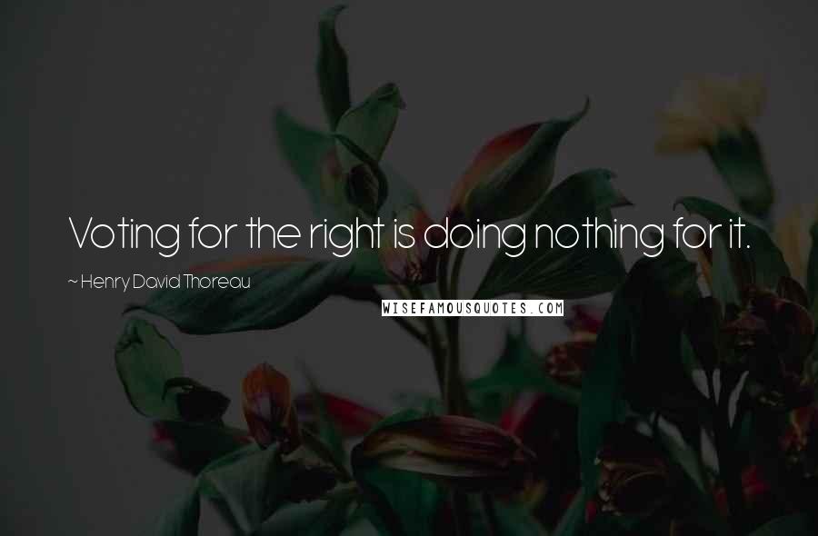 Henry David Thoreau Quotes: Voting for the right is doing nothing for it.