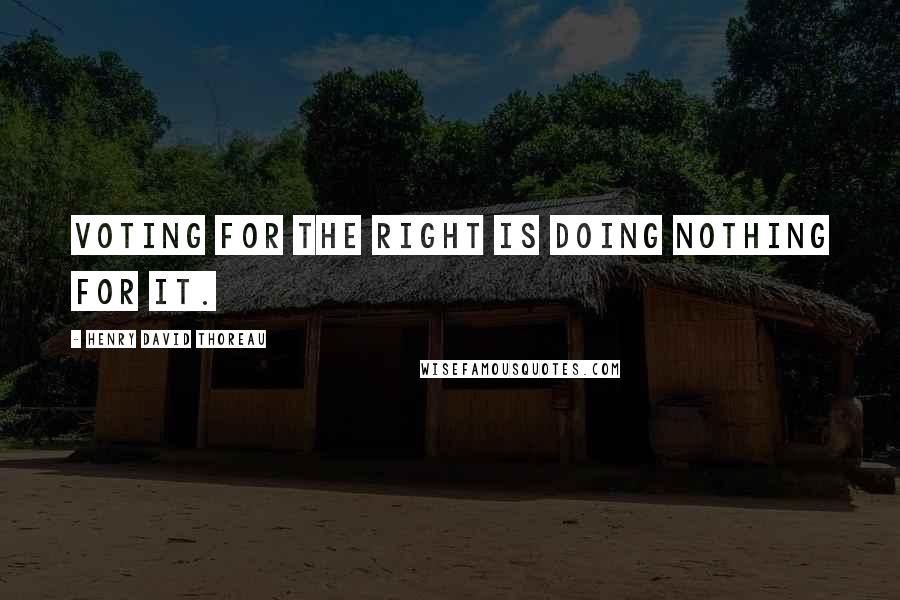 Henry David Thoreau Quotes: Voting for the right is doing nothing for it.