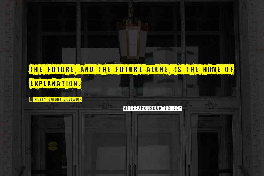 Henry Dwight Sedgwick Quotes: The future, and the future alone, is the home of explanation.