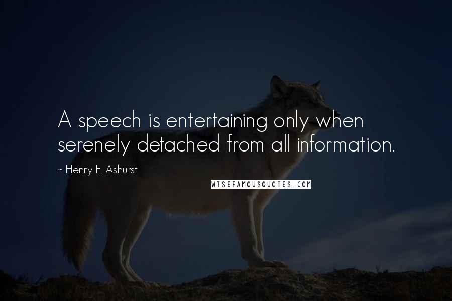 Henry F. Ashurst Quotes: A speech is entertaining only when serenely detached from all information.