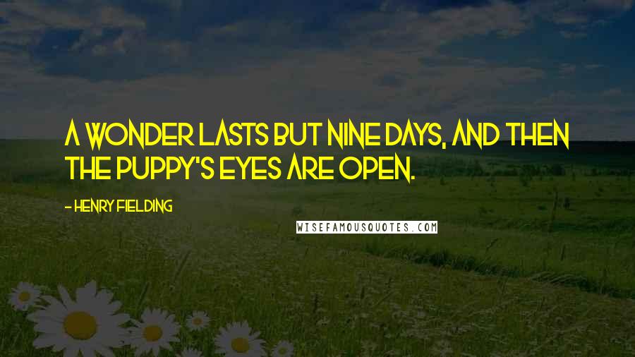 Henry Fielding Quotes: A wonder lasts but nine days, and then the puppy's eyes are open.