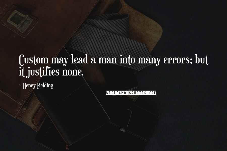 Henry Fielding Quotes: Custom may lead a man into many errors; but it justifies none.