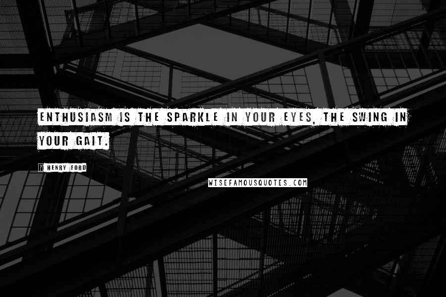 Henry Ford Quotes: Enthusiasm is the sparkle in your eyes, the swing in your gait.