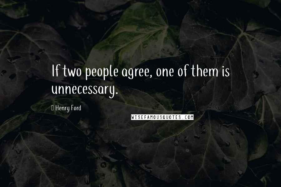 Henry Ford Quotes: If two people agree, one of them is unnecessary.