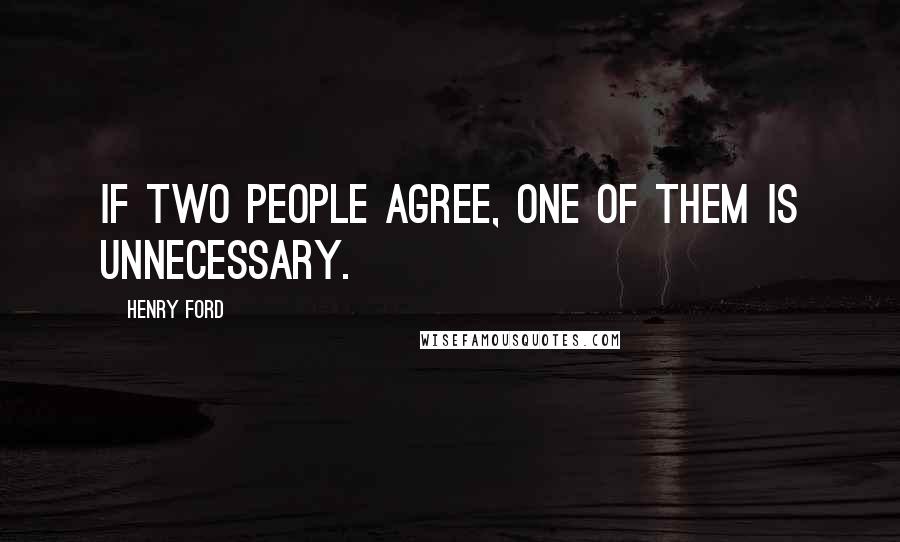 Henry Ford Quotes: If two people agree, one of them is unnecessary.