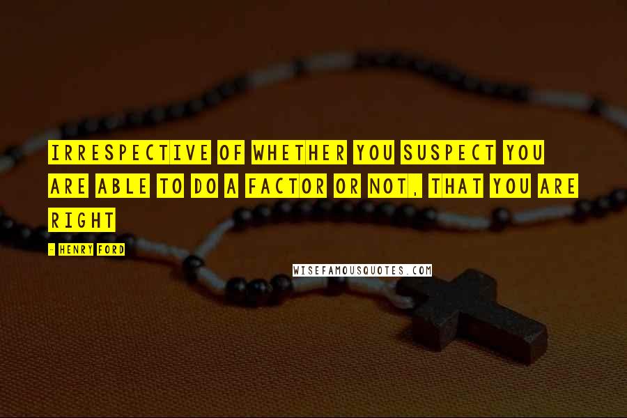 Henry Ford Quotes: Irrespective of whether you suspect you are able to do a factor or not, that you are right