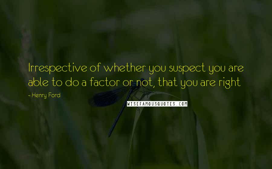 Henry Ford Quotes: Irrespective of whether you suspect you are able to do a factor or not, that you are right