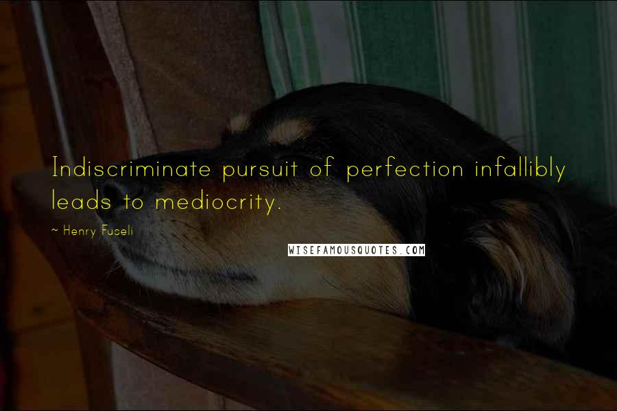 Henry Fuseli Quotes: Indiscriminate pursuit of perfection infallibly leads to mediocrity.